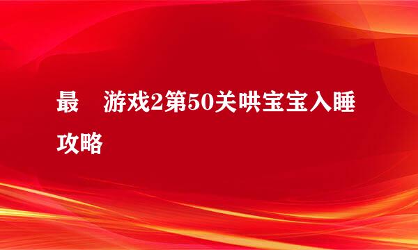 最囧游戏2第50关哄宝宝入睡攻略