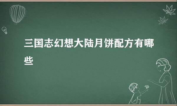 三国志幻想大陆月饼配方有哪些