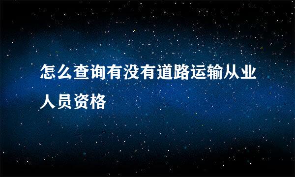 怎么查询有没有道路运输从业人员资格