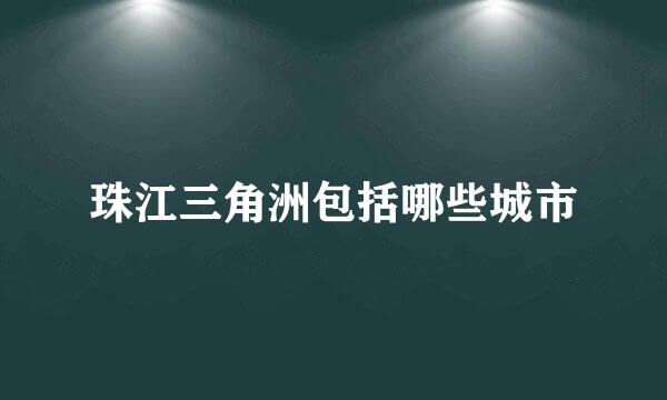 珠江三角洲包括哪些城市