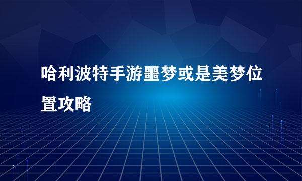 哈利波特手游噩梦或是美梦位置攻略