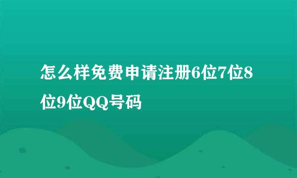 怎么样免费申请注册6位7位8位9位QQ号码