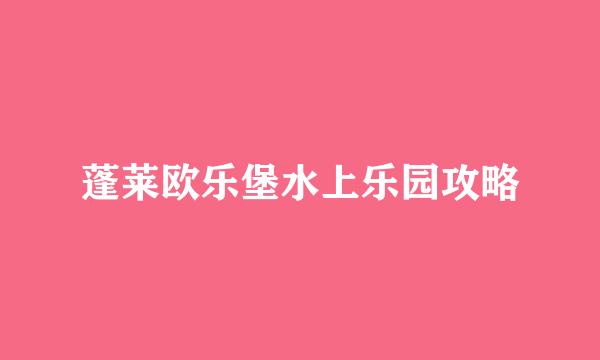 蓬莱欧乐堡水上乐园攻略