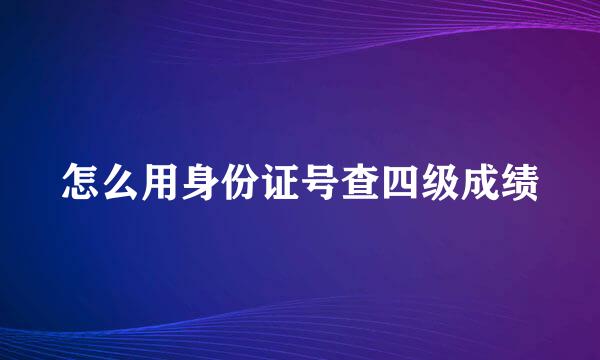 怎么用身份证号查四级成绩