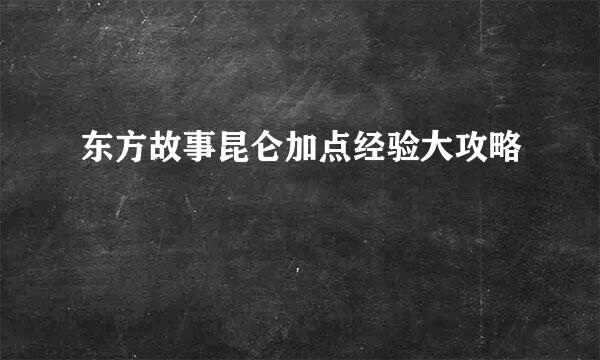 东方故事昆仑加点经验大攻略