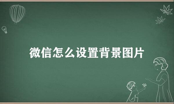 微信怎么设置背景图片