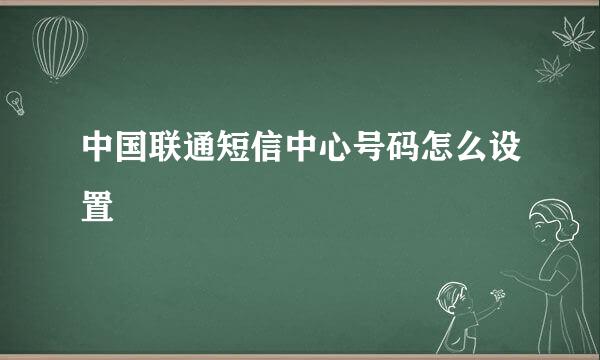 中国联通短信中心号码怎么设置