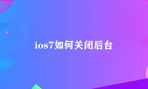 ios7如何关闭后台