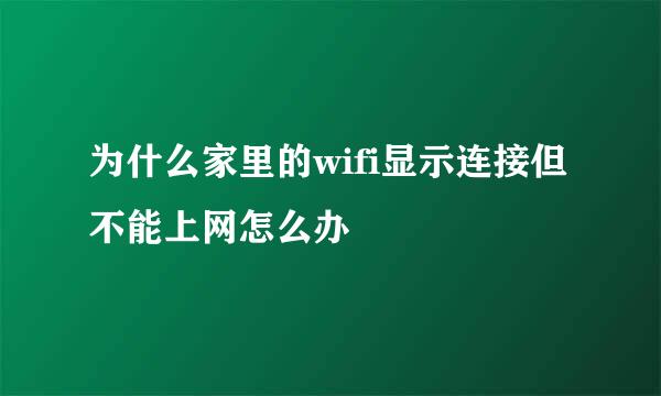 为什么家里的wifi显示连接但不能上网怎么办