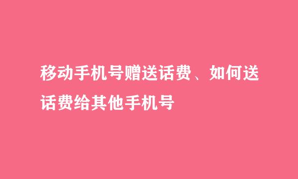 移动手机号赠送话费、如何送话费给其他手机号