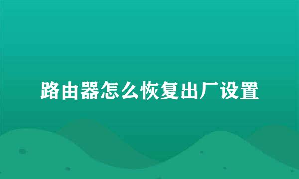 路由器怎么恢复出厂设置