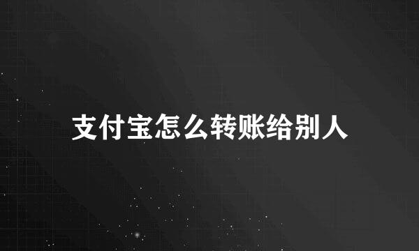 支付宝怎么转账给别人