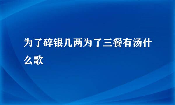 为了碎银几两为了三餐有汤什么歌