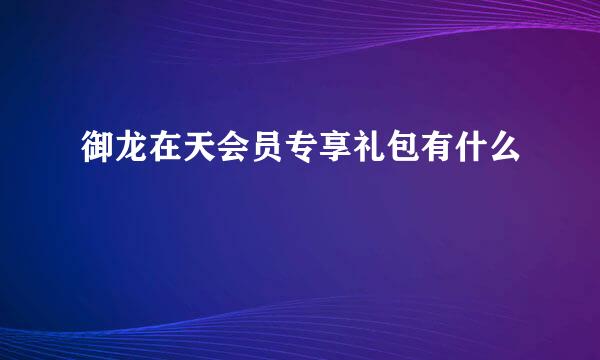 御龙在天会员专享礼包有什么