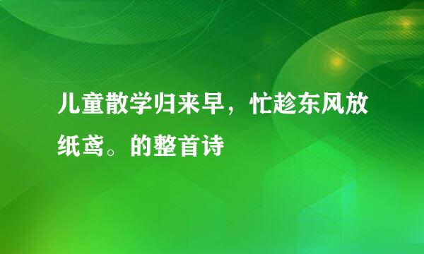 儿童散学归来早，忙趁东风放纸鸢。的整首诗