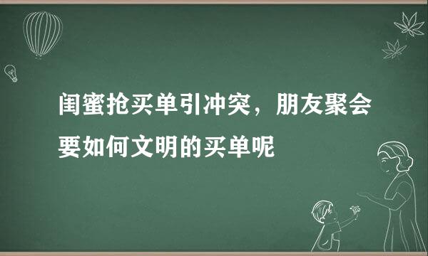 闺蜜抢买单引冲突，朋友聚会要如何文明的买单呢