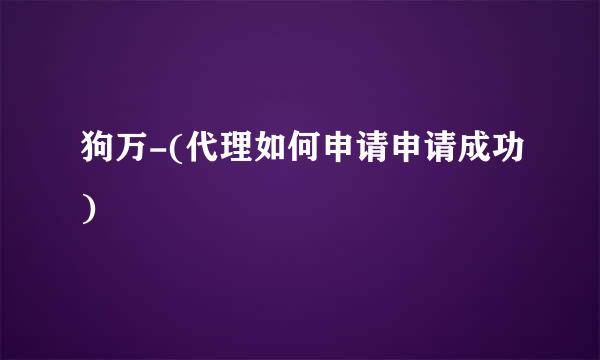 狗万-(代理如何申请申请成功)