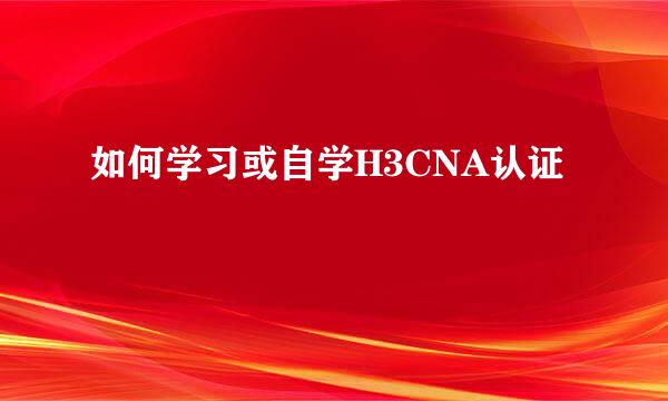 如何学习或自学H3CNA认证