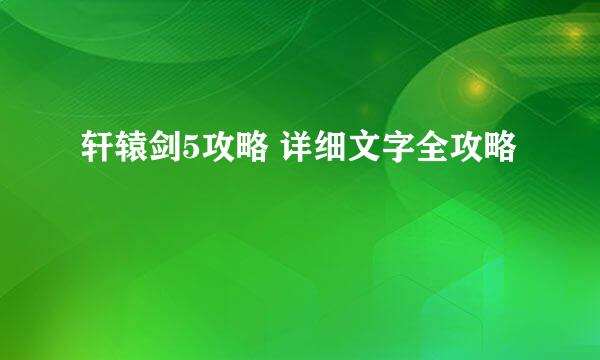 轩辕剑5攻略 详细文字全攻略