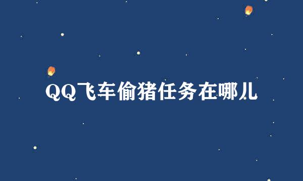 QQ飞车偷猪任务在哪儿