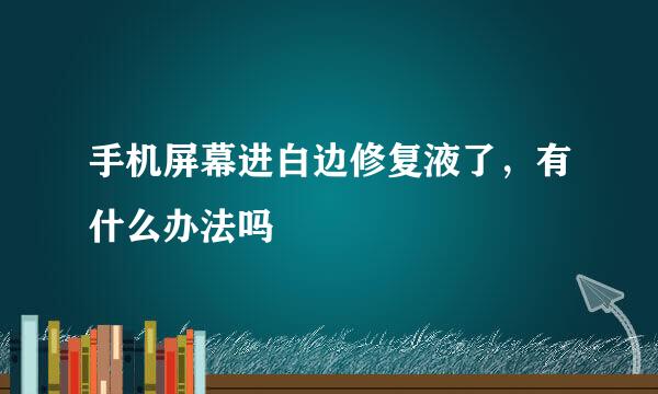 手机屏幕进白边修复液了，有什么办法吗