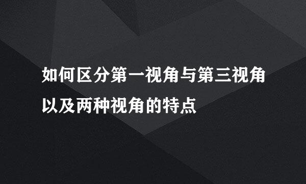 如何区分第一视角与第三视角以及两种视角的特点