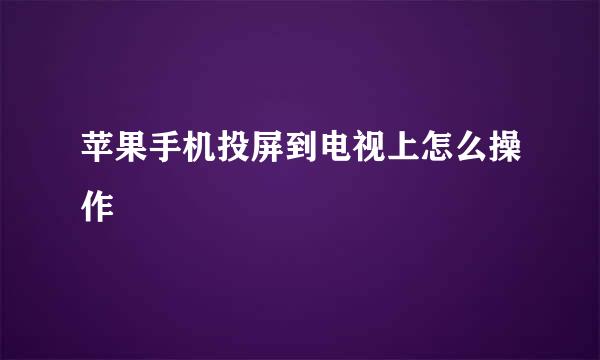 苹果手机投屏到电视上怎么操作