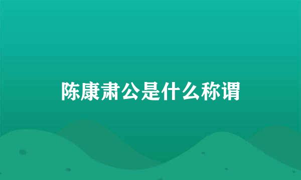 陈康肃公是什么称谓