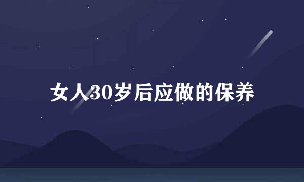 女人30岁后应做的保养