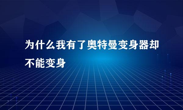 为什么我有了奥特曼变身器却不能变身