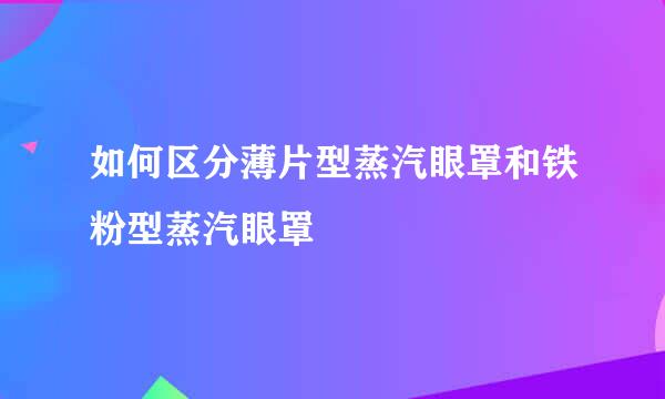 如何区分薄片型蒸汽眼罩和铁粉型蒸汽眼罩