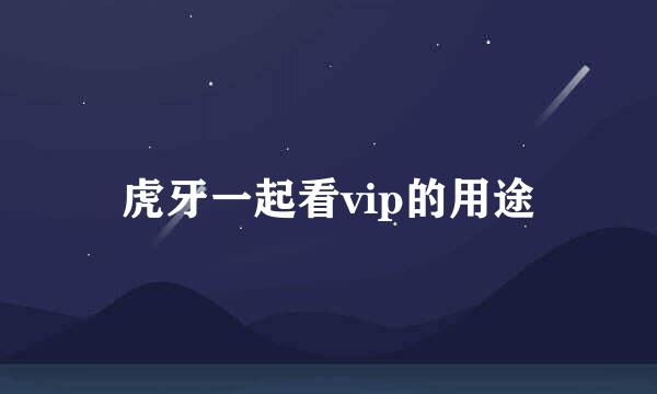 虎牙一起看vip的用途