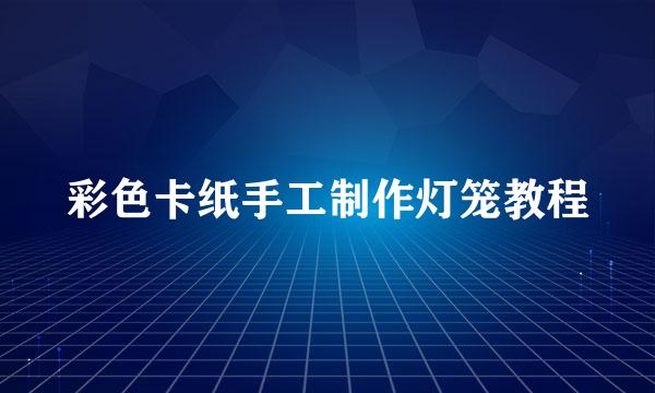 彩色卡纸手工制作灯笼教程