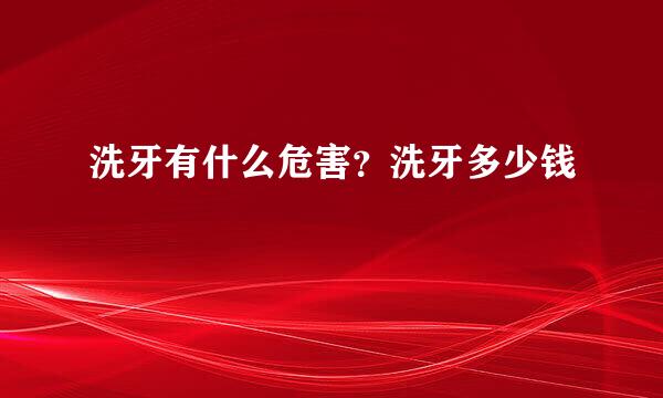 洗牙有什么危害？洗牙多少钱