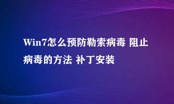 Win7怎么预防勒索病毒 阻止病毒的方法 补丁安装