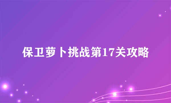 保卫萝卜挑战第17关攻略