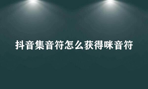 抖音集音符怎么获得咪音符