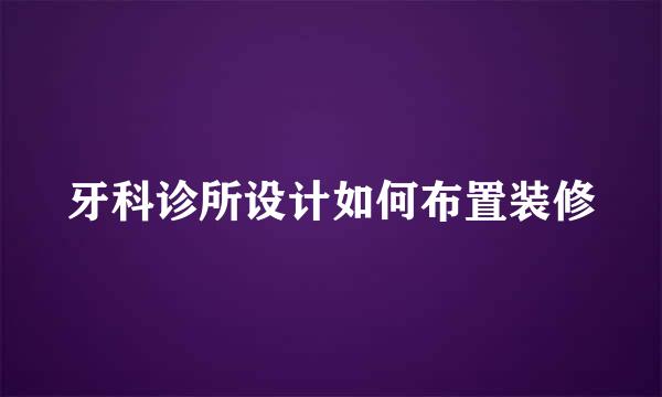 牙科诊所设计如何布置装修