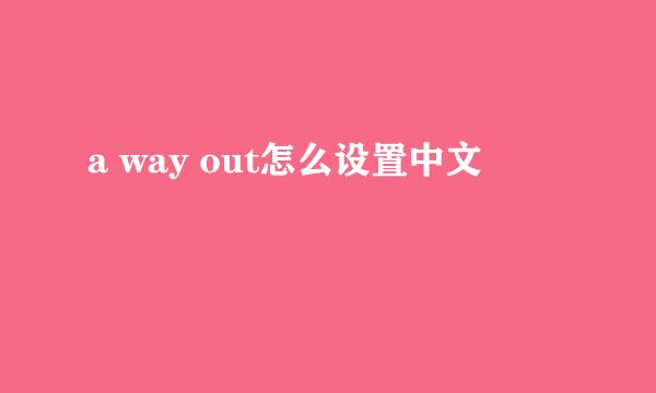 a way out怎么设置中文