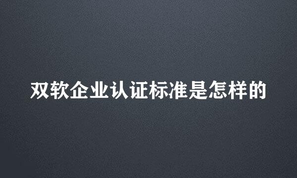 双软企业认证标准是怎样的