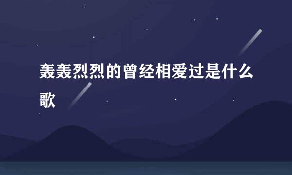 轰轰烈烈的曾经相爱过是什么歌