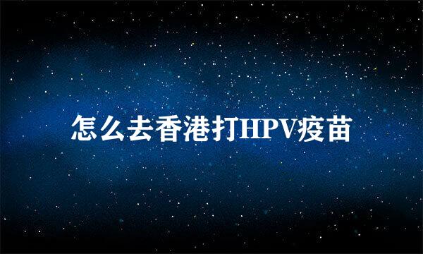 怎么去香港打HPV疫苗