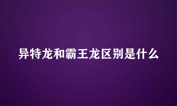 异特龙和霸王龙区别是什么