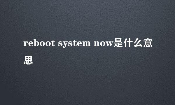 reboot system now是什么意思