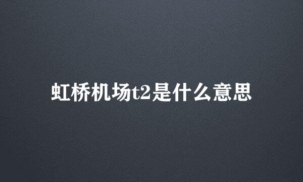 虹桥机场t2是什么意思