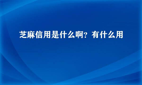 芝麻信用是什么啊？有什么用