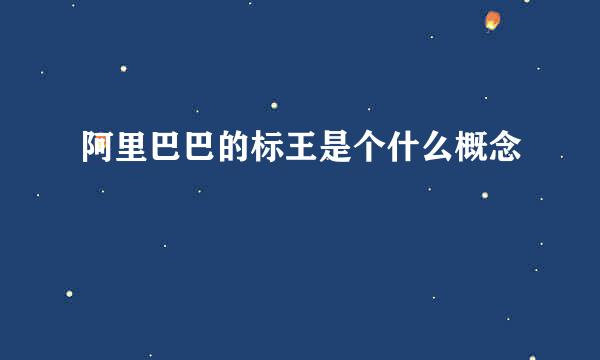 阿里巴巴的标王是个什么概念