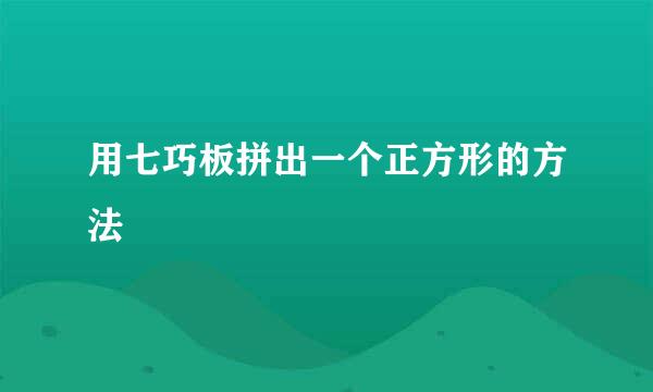 用七巧板拼出一个正方形的方法