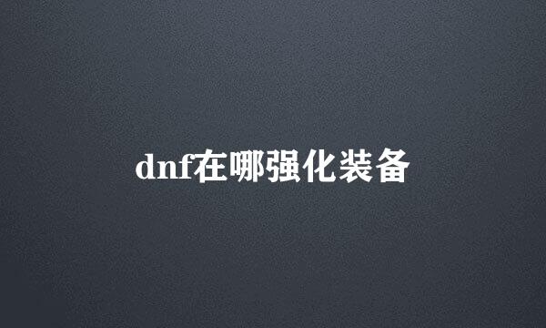 dnf在哪强化装备