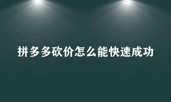 拼多多砍价怎么能快速成功